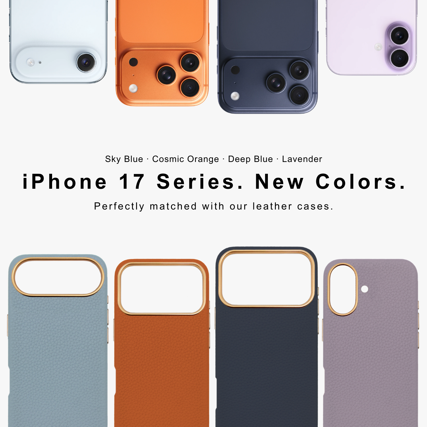 iPhone 17 Series. New Colors. Perfectly matched with our leather cases.